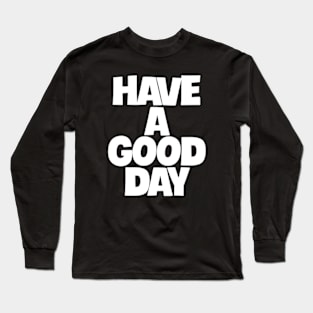 have a good day Long Sleeve T-Shirt